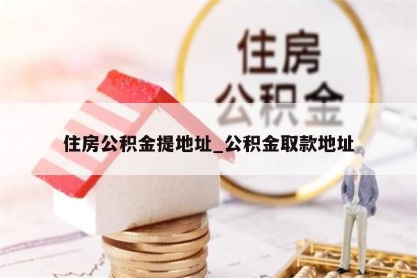 住房公积金提地址_公积金取款地址